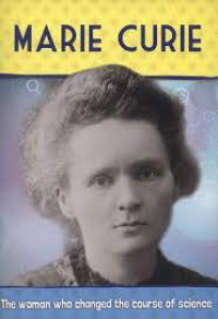 Marie Curie : The Women Who Changed The Course of Science