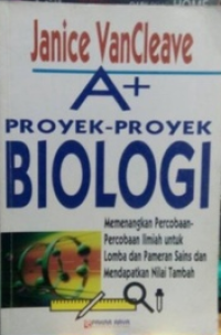 A+ Proyek-proyek Biologi : Memenangkan percobaan-percobaan ilmiah untuk lomba dan pameran sains dan mendaptkan nilai tambah