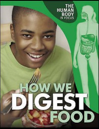 The Human Body In Focus : How We Digest Food